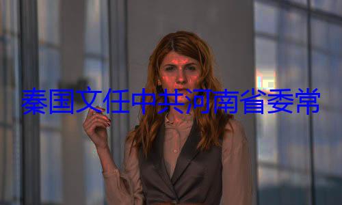 共河南省委秦国文任中委书记常委省纪